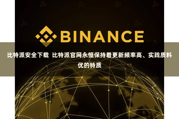 比特派安全下载  比特派官网永恒保持着更新频率高、实践质料优的特质