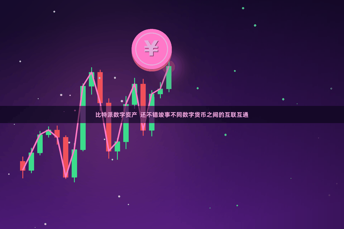 比特派数字资产  还不错竣事不同数字货币之间的互联互通