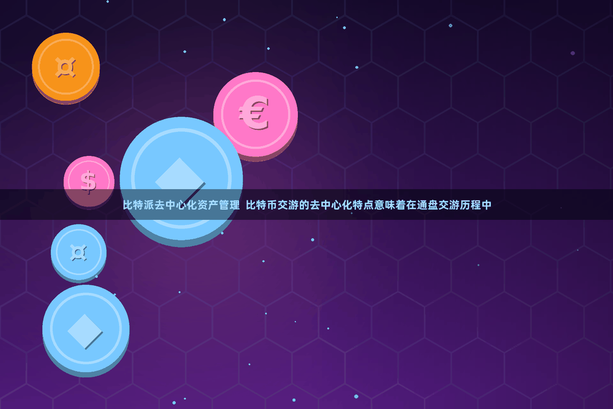 比特派去中心化资产管理  比特币交游的去中心化特点意味着在通盘交游历程中